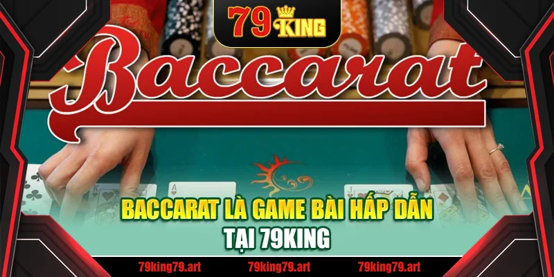 Baccarat là game bài hấp dẫn tại 79King