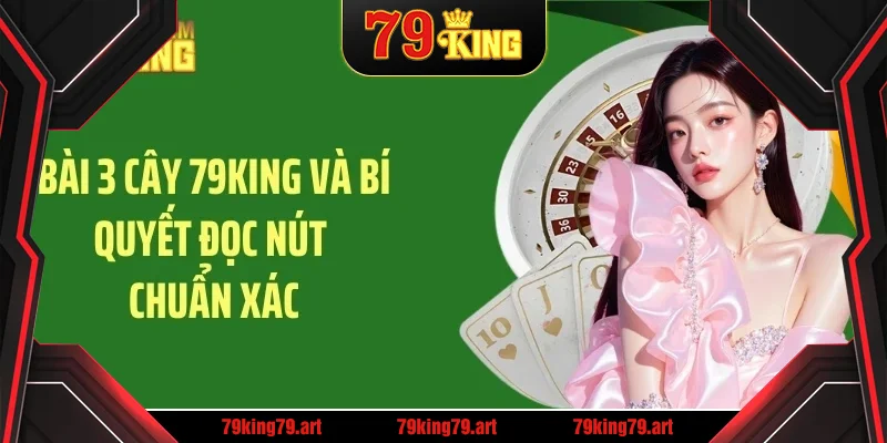 Bài 3 cây 79king bí quyết đọc nút chính xác