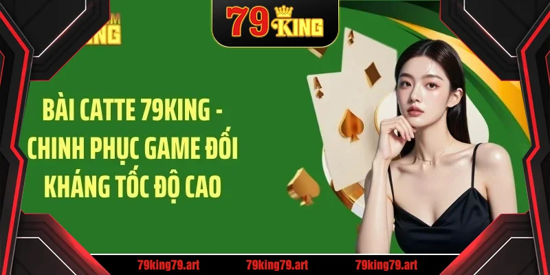 Bài catte 79king chinh phục game đối kháng tốc độ cao