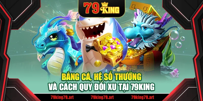 Bảng cá, hệ số thưởng và cách quy đổi xu tại 79King