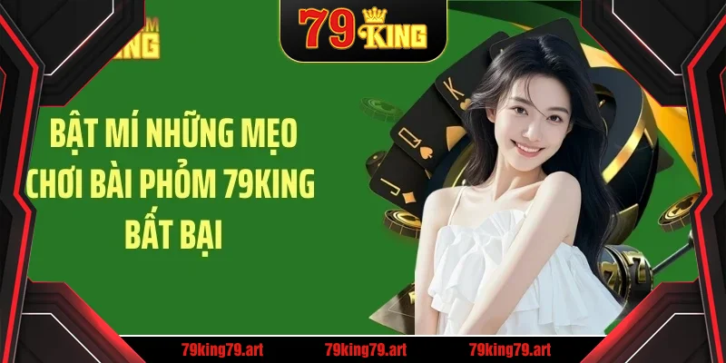 Bật mí những mẹo chơi bài phỏm 79KING bất bại
