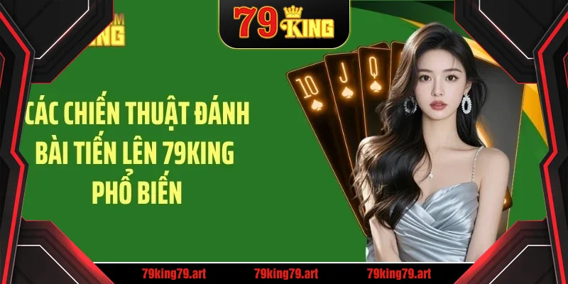 Các chiến thuật đánh bài tiến lên 79KING phổ biến