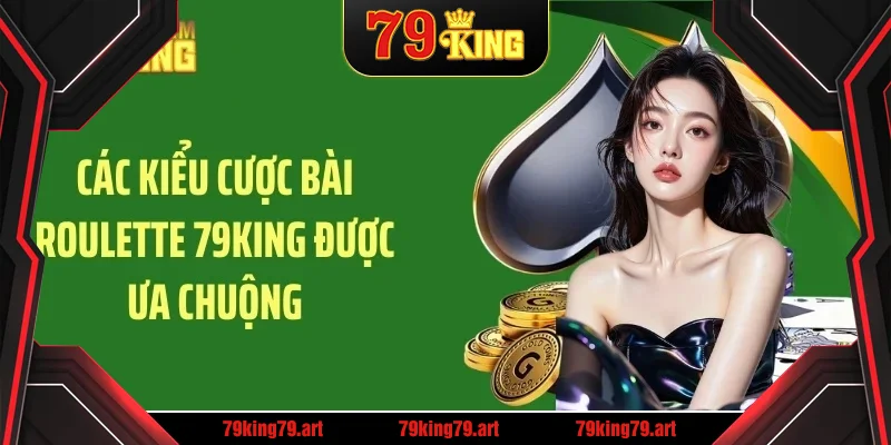 Các kiểu cược bài roulette 79KING được ưa chuộng