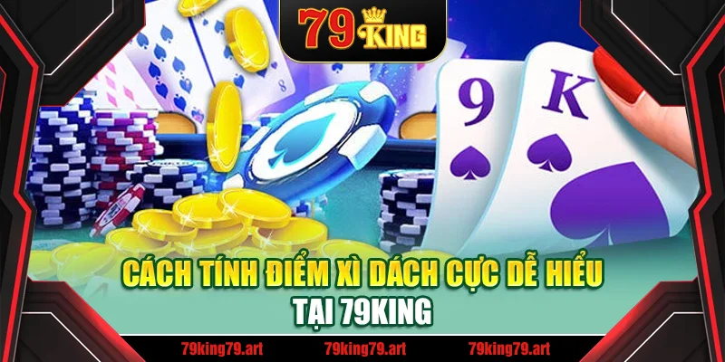 Cách tính điểm xì dách cực dễ hiểu tại 79King