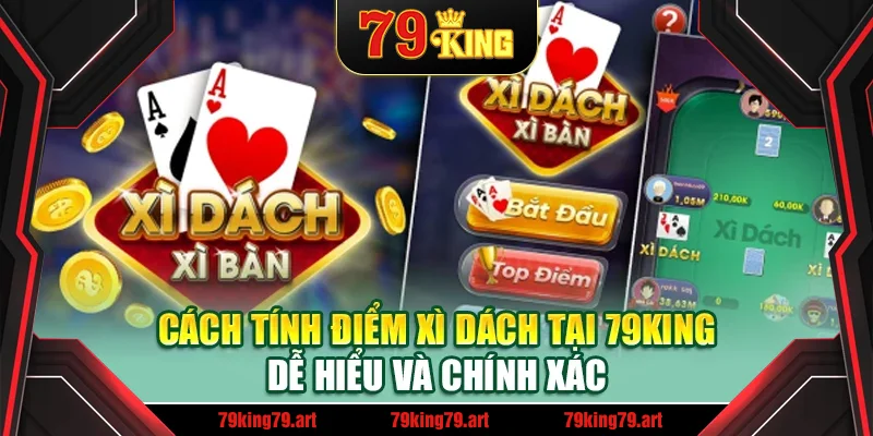 Cách Tính Điểm Xì Dách Tại 79King Dễ Hiểu Và Chính Xác