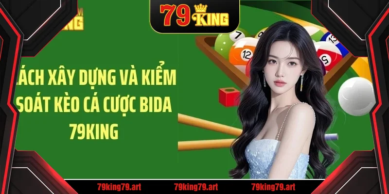 Cách xây dựng và kiểm soát kèo cá cược bida 79KING