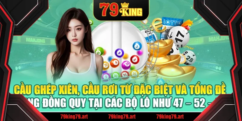 Cầu ghép xiên, cầu rơi từ đặc biệt và tổng đề đang đồng quy tại các bộ lô như 47 – 52 – 70 Cầu ghép xiên, cầu rơi từ đặc biệt và tổng đề đang đồng quy tại các bộ lô như 47 – 52 – 70