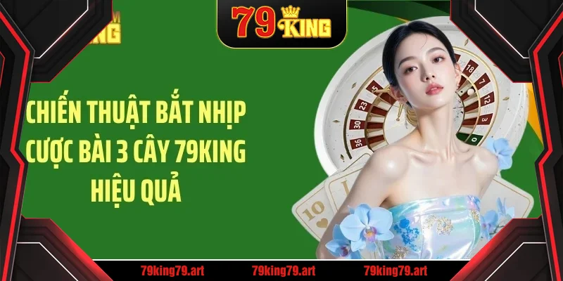 Chiến thuật bắt nhịp cược bài 3 cây 79king
