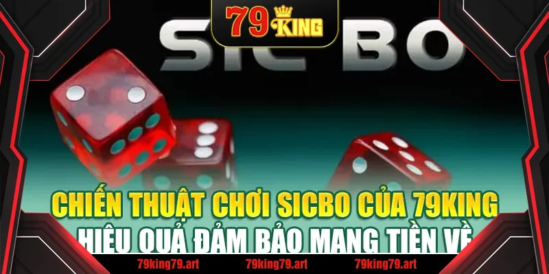 Chiến thuật chơi Sicbo của 79King hiệu quả đảm bảo mang tiền về