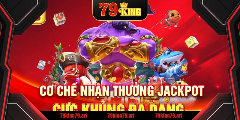 Cơ chế nhận thưởng Jackpot cực khủng đa dạng