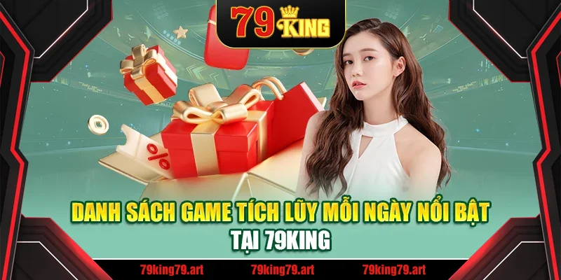 Danh sách game tích lũy mỗi ngày nổi bật tại 79King