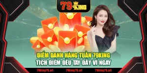 Điểm Danh Hàng Tuần 79king – Tích Điểm Đều Tay Đầy Ví Ngay