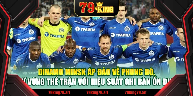 Dinamo Minsk áp đảo về phong độ, giữ vững thế trận với hiệu suất ghi bàn ổn định