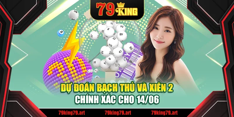 Dự đoán bạch thủ và xiên 2 chính xác cho 14/06 Dự đoán bạch thủ và xiên 2 chính xác cho 14/06