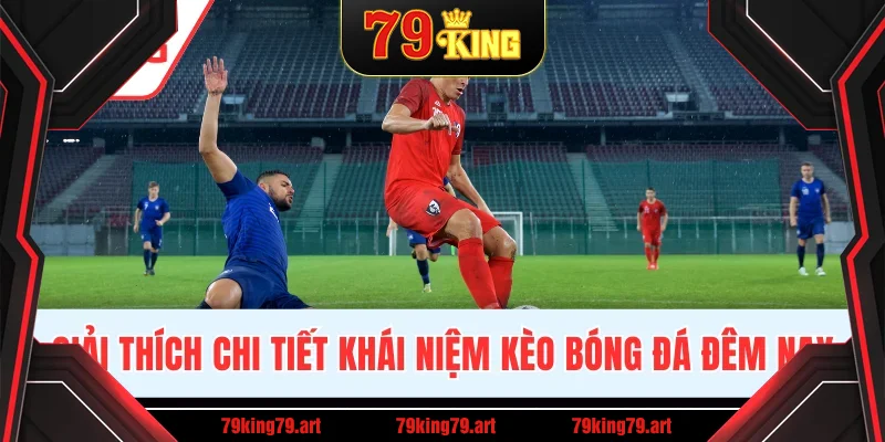 Giải thích chi tiết khái niệm kèo bóng đá đêm nay