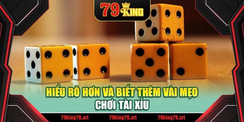 Hiểu rõ hơn và biết thêm vài mẹo chơi tài xỉu