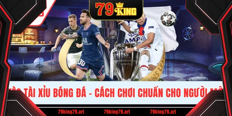 Kèo Tài Xỉu Bóng Đá - Cách Chơi Chuẩn Xác Cho Người Mới