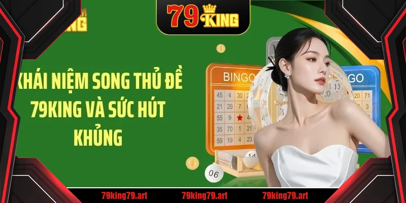 Khái niệm song thủ đề 79KING và sức hút khủng