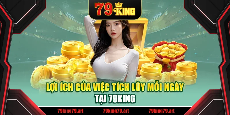 Lợi ích của việc tích lũy mỗi ngày tại 79King