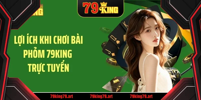 Lợi ích khi chơi bài phỏm 79KING trực tuyến