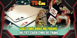 Luật Chơi Rồng Hổ 79King - Chi Tiết Cách Chơi Dễ Thắng