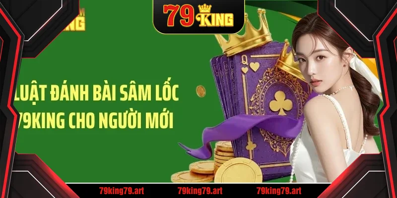 Luật đánh bài sâm lốc 79King cho người mới