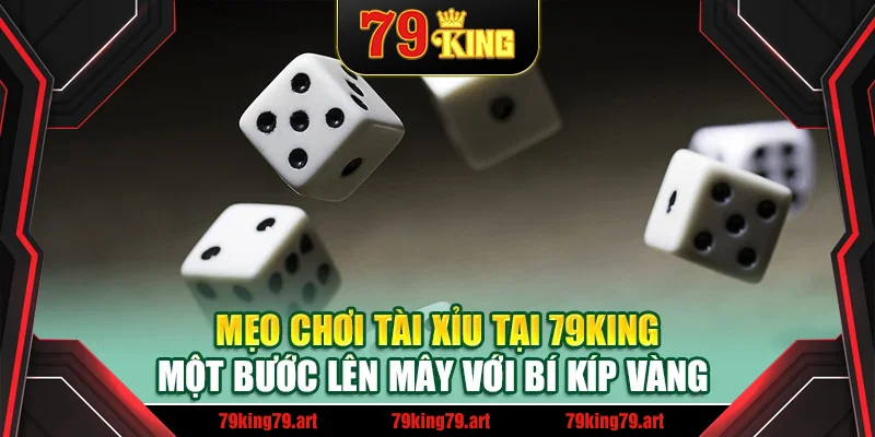 Mẹo Chơi Tài Xỉu Tại 79King - Một Bước Lên Mây Với Bí Kíp Vàng 