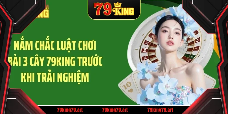 Nắm chắc luật chơi bài 3 cây 79KING trước khi trải nghiệm