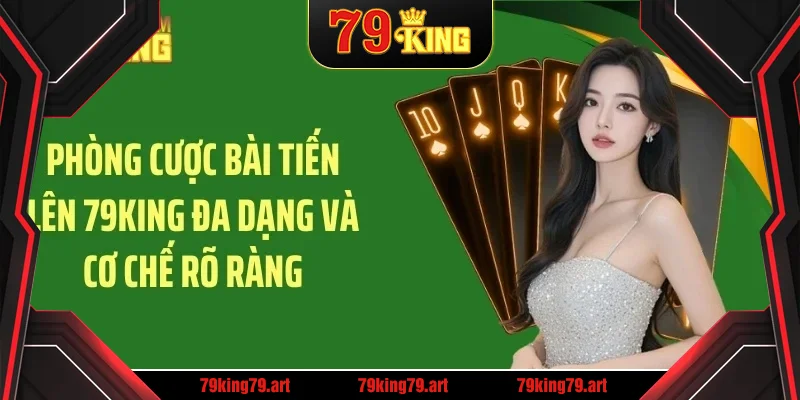 Phòng cược bài tiến lên 79KING đa dạng và cơ chế rõ ràng