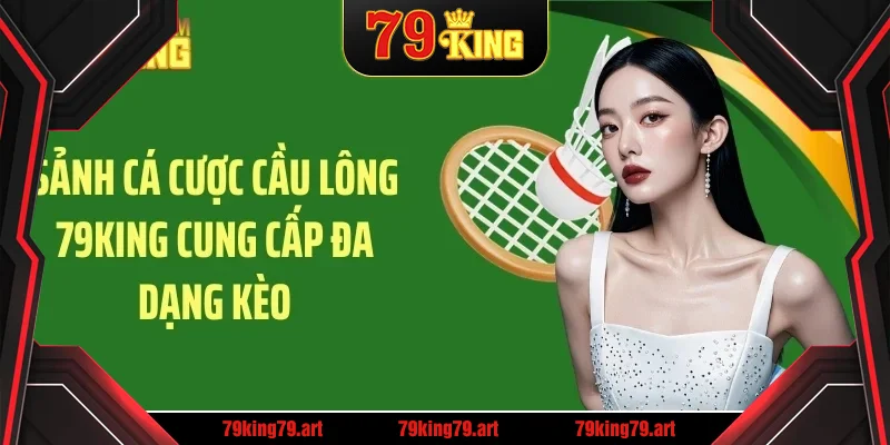 Sảnh cá cược cầu lông 79KING cung cấp đa dạng kèo Sảnh cá cược cầu lông 79KING cung cấp đa dạng kèo