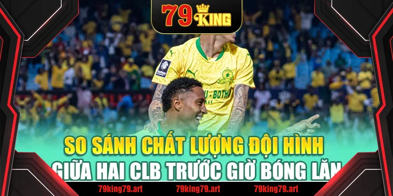 So sánh chất lượng đội hình giữa hai CLB trước giờ bóng lăn