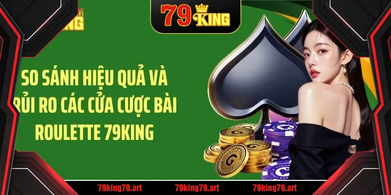 So sánh hiệu quả và rủi ro các cửa cược bài roulette 79KING