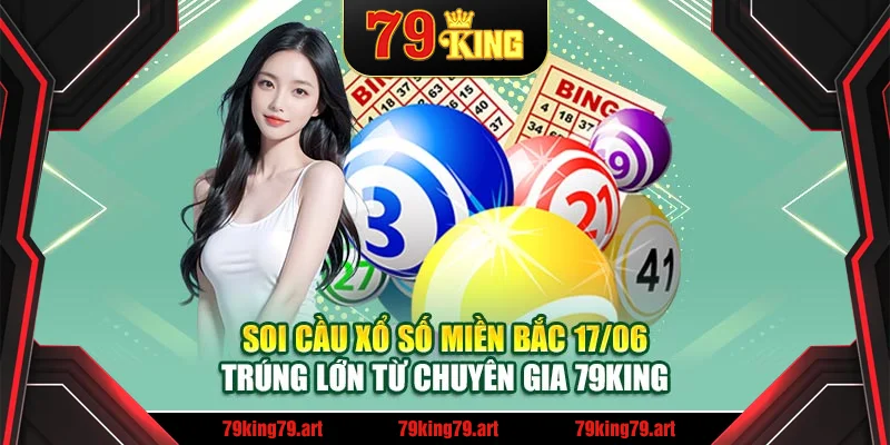 Soi Cầu Xổ Số Miền Bắc 17/06 Trúng Lớn Từ Chuyên Gia 79King