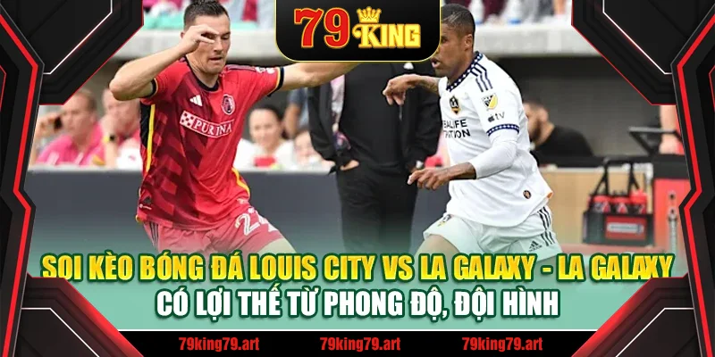 Soi kèo bóng đá Louis City vs LA Galaxy - LA Galaxy có lợi thế từ phong độ, đội hình