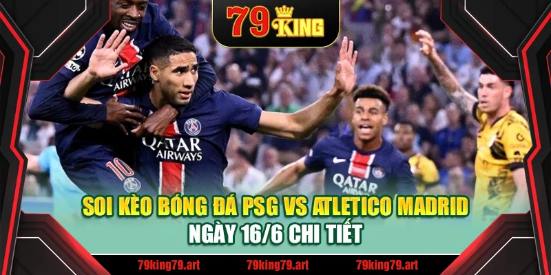 Soi kèo bóng đá PSG vs Atletico Madrid ngày 16/6 chi tiết