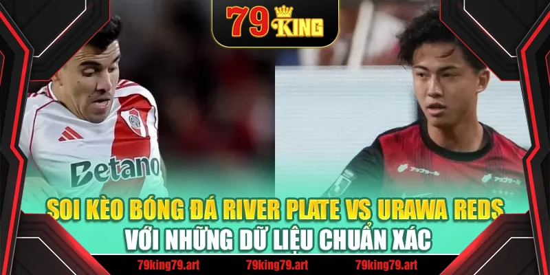 Soi kèo bóng đá River Plate vs Urawa Reds với những dữ liệu chuẩn xác