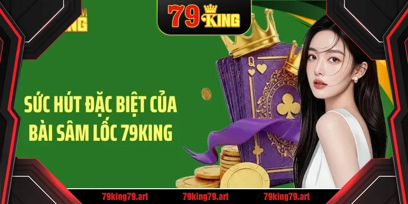 Sức hút đặc biệt của bài sâm lốc 79King