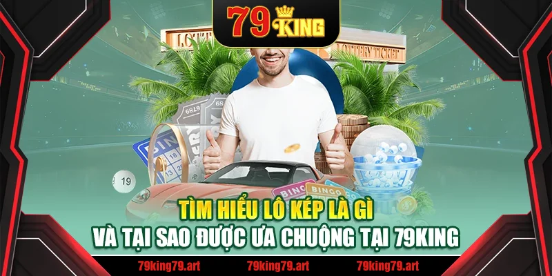 Tìm hiểu lô kép là gì và tại sao được ưa chuộng tại 79King