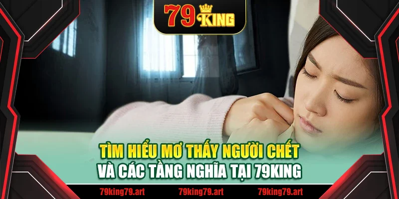 Tìm hiểu mơ thấy người chết và các tầng nghĩa tại 79King