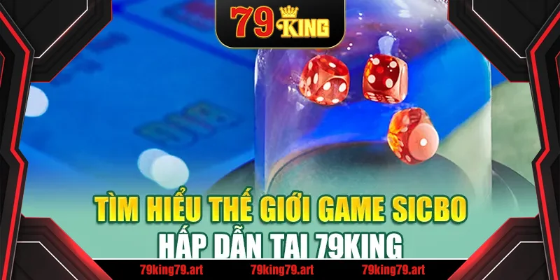 Tìm hiểu thế giới game Sicbo hấp dẫn tại 79King