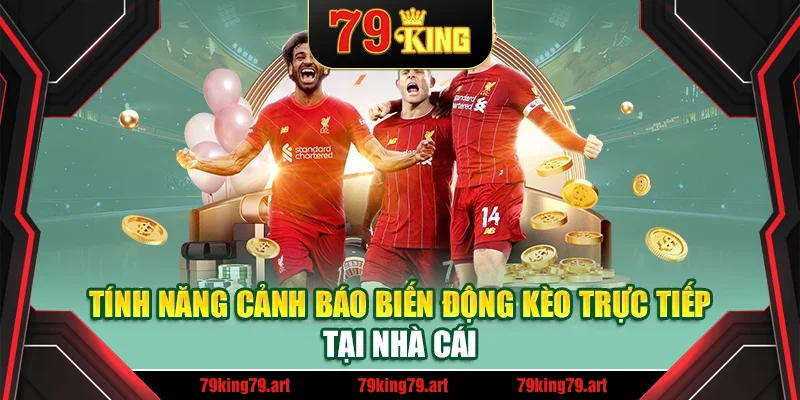 Tính năng cảnh báo biến động kèo trực tiếp tại nhà cái