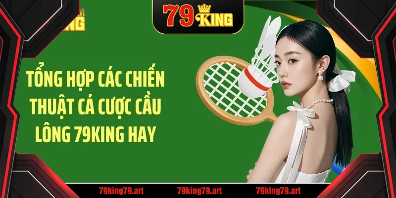 Tổng hợp các chiến thuật cá cược cầu lông 79KING hay Tổng hợp các chiến thuật cá cược cầu lông 79KING hay