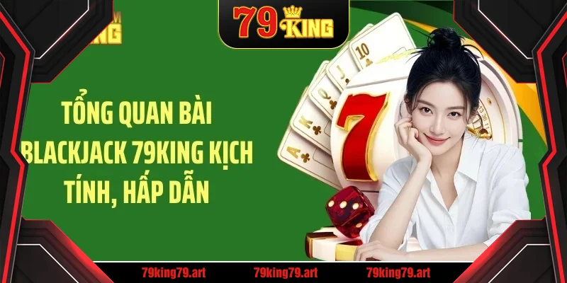 Tổng quan bài blackjack 79KING kịch tính, hấp dẫn