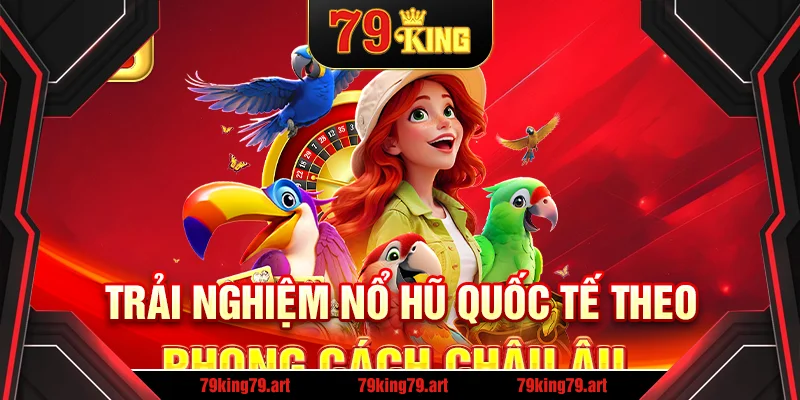 Trải nghiệm nổ hũ quốc tế theo phong cách châu Âu