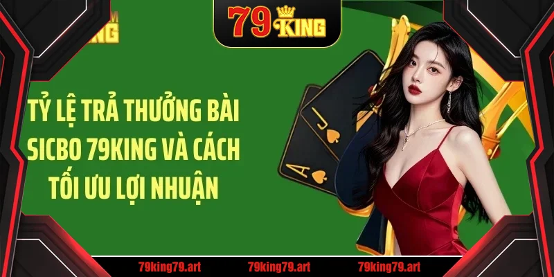 Tỷ lệ trả thưởng bài sicbo 79KING và cách tối ưu lợi nhuận