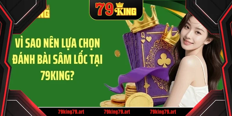 Vì sao nên lựa chọn đánh bài sâm lốc tại 79King?